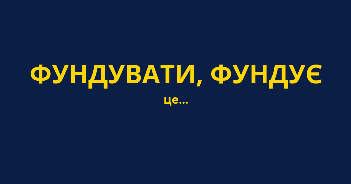 ФУНДУВАТИ, ФУНДУЄ