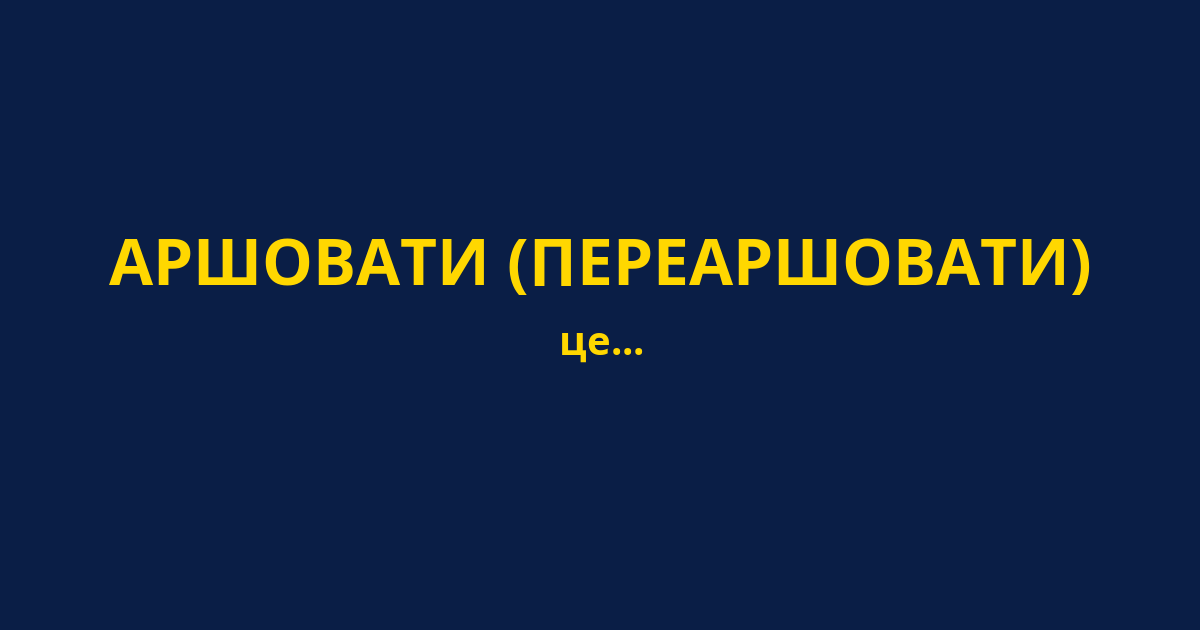 АРШОВАТИ (ПЕРЕАРШОВАТИ)