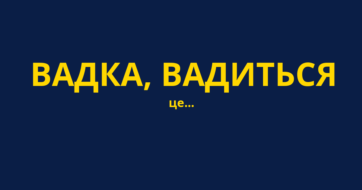ВАДКА, ВАДИТЬСЯ