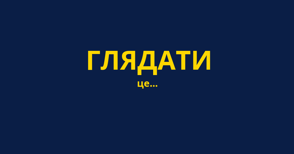 ГЛЯДАТИ