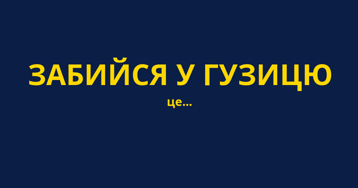 ЗАБИЙСЯ У ГУЗИЦЮ
