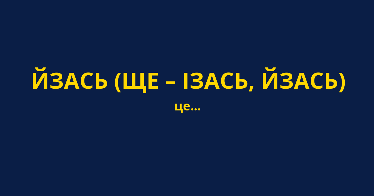 ЙЗАСЬ (ЩЕ – ІЗАСЬ, ЙЗАСЬ)