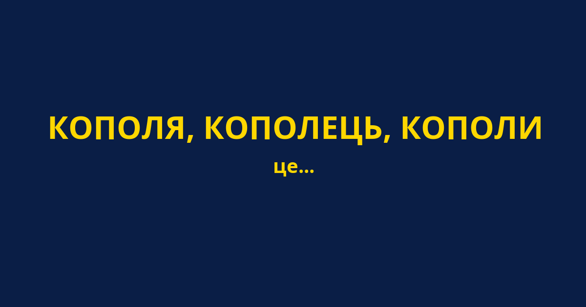 КОПОЛЯ, КОПОЛЕЦЬ, КОПОЛИ