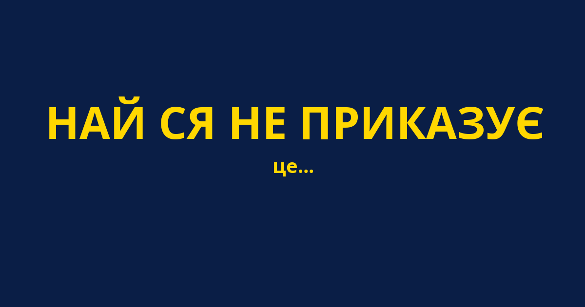 НАЙ СЯ НЕ ПРИКАЗУЄ