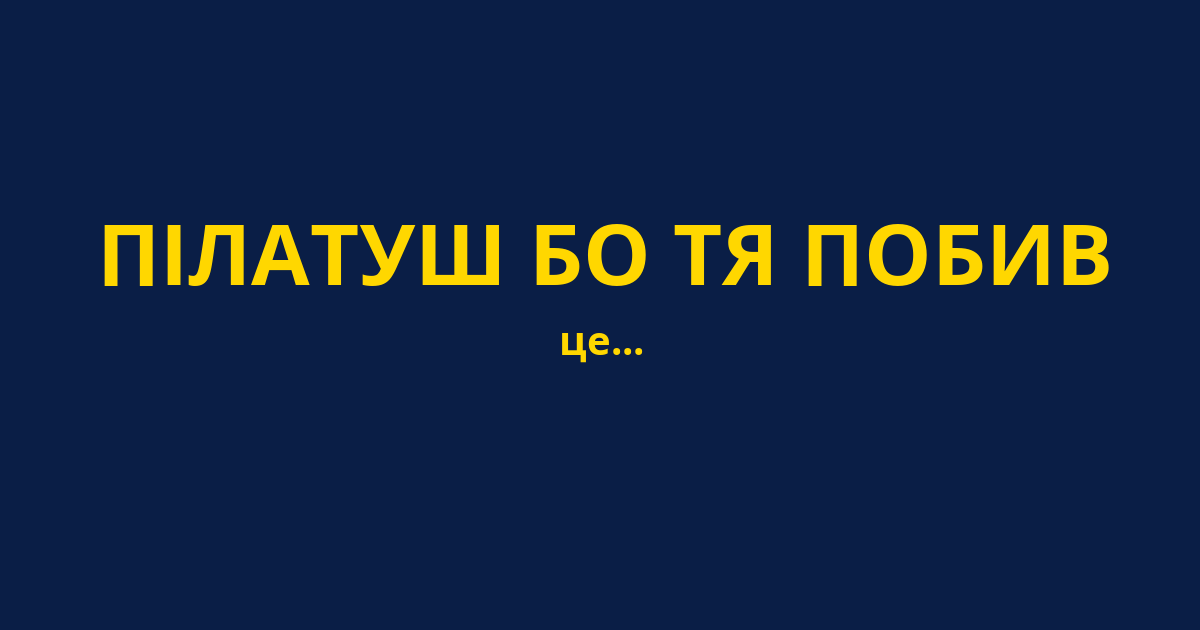 ПІЛАТУШ БО ТЯ ПОБИВ