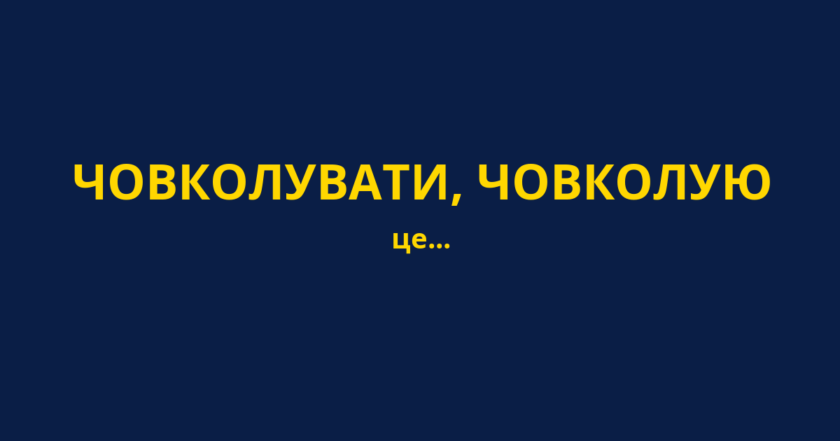 ЧОВКОЛУВАТИ, ЧОВКОЛУЮ