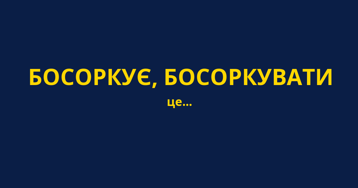 БОСОРКУЄ, БОСОРКУВАТИ