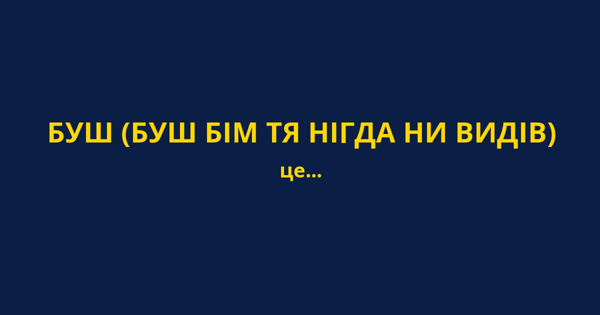 БУШ (БУШ БІМ ТЯ НІГДА НИ ВИДІВ)