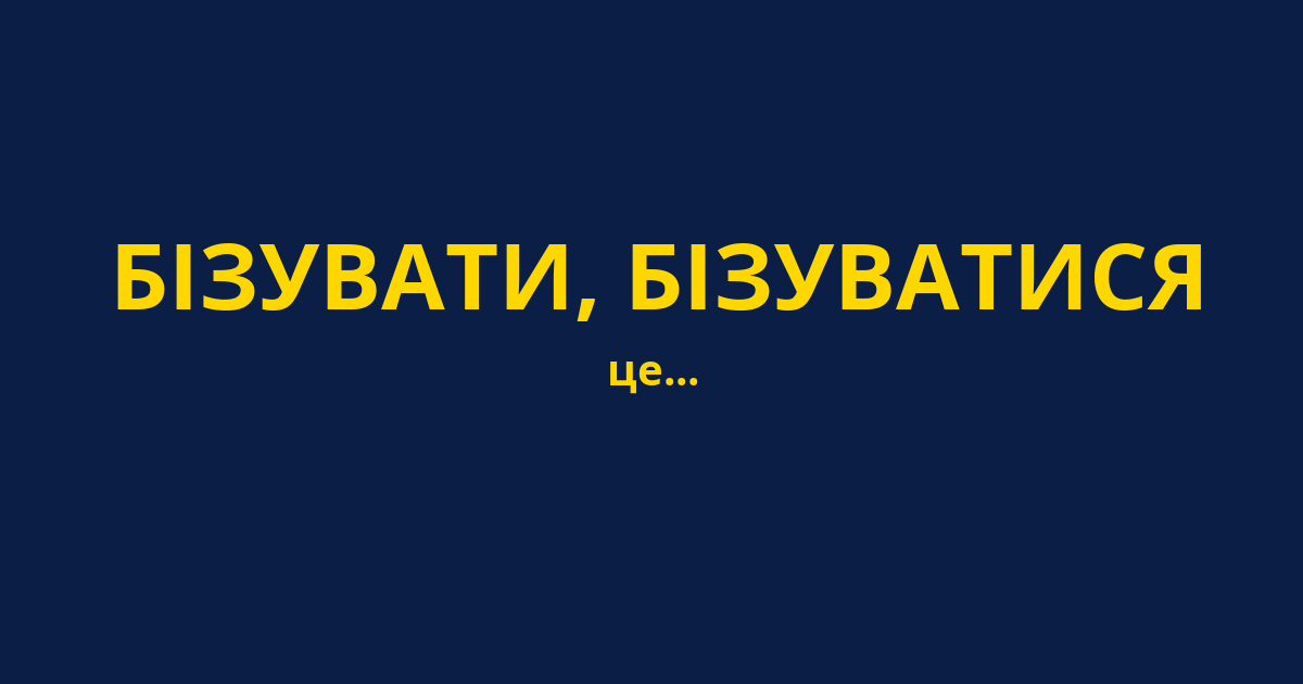 БІЗУВАТИ, БІЗУВАТИСЯ