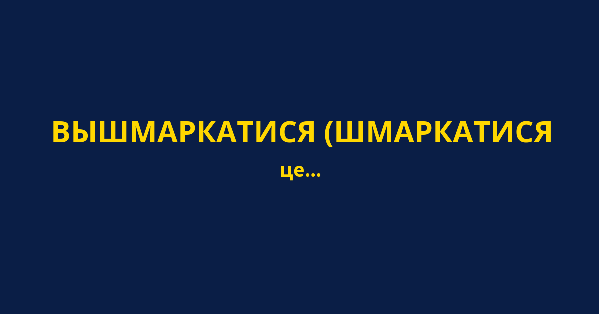 ВЫШМАРКАТИСЯ (ШМАРКАТИСЯ