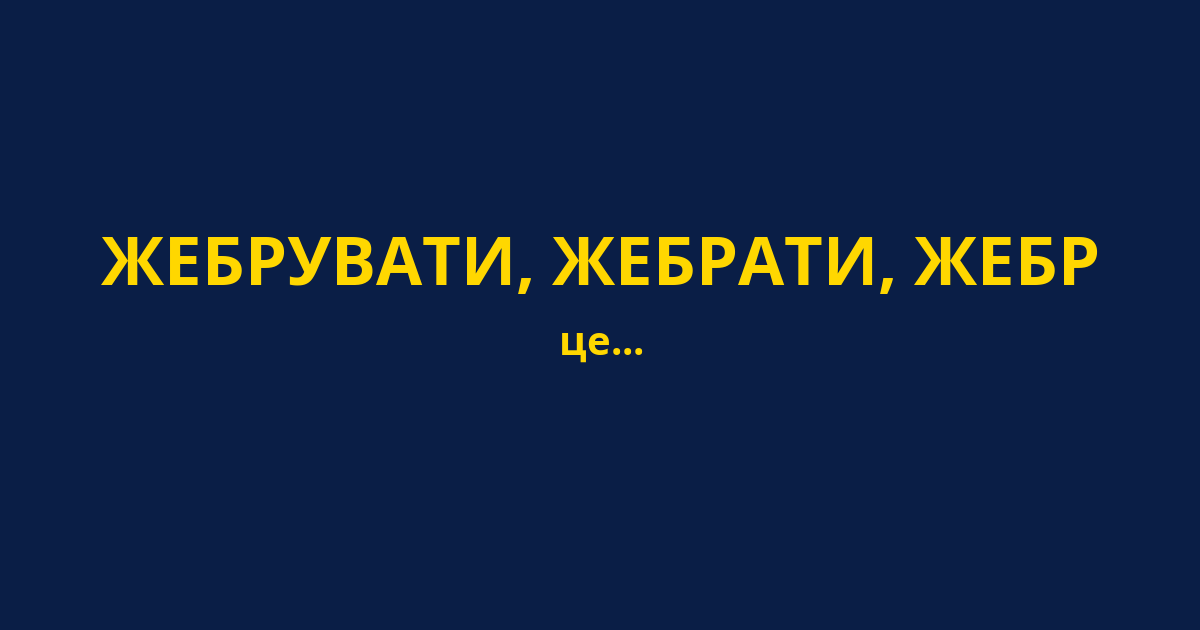 ЖЕБРУВАТИ, ЖЕБРАТИ, ЖЕБР
