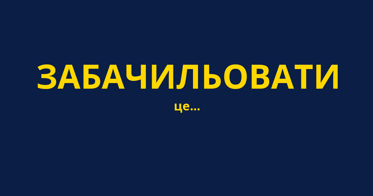 ЗАБАЧИЛЬОВАТИ