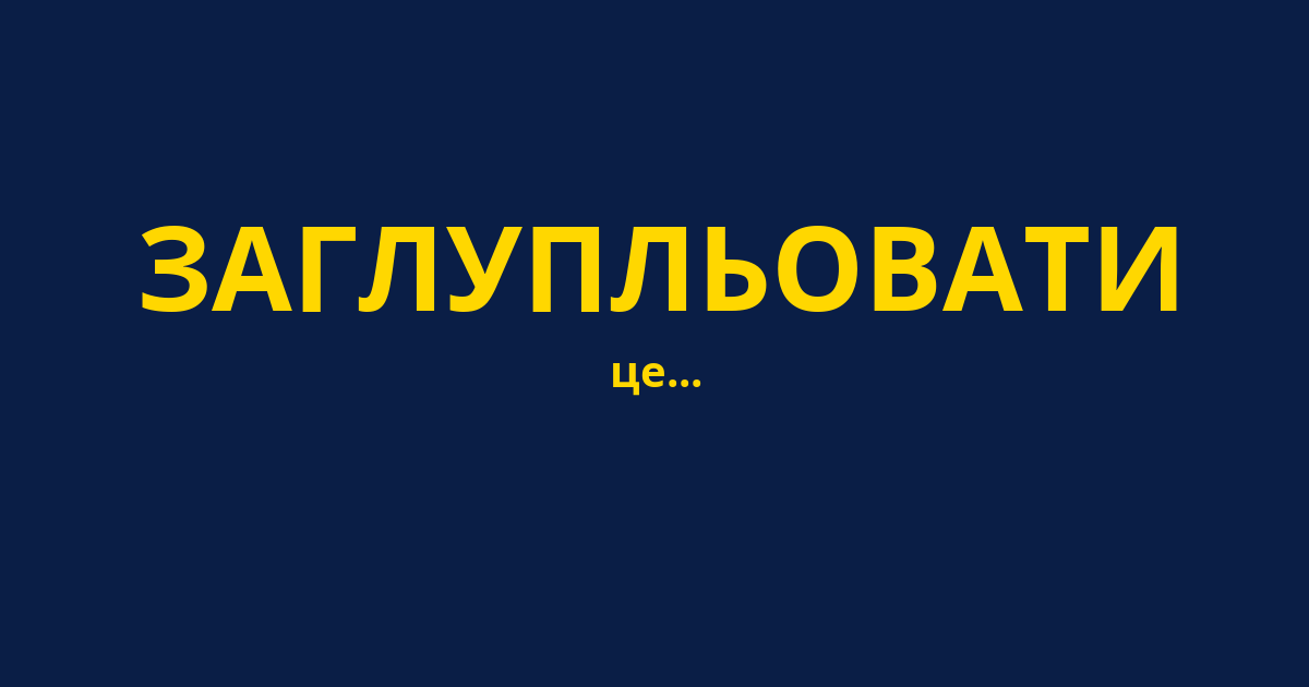 ЗАГЛУПЛЬОВАТИ