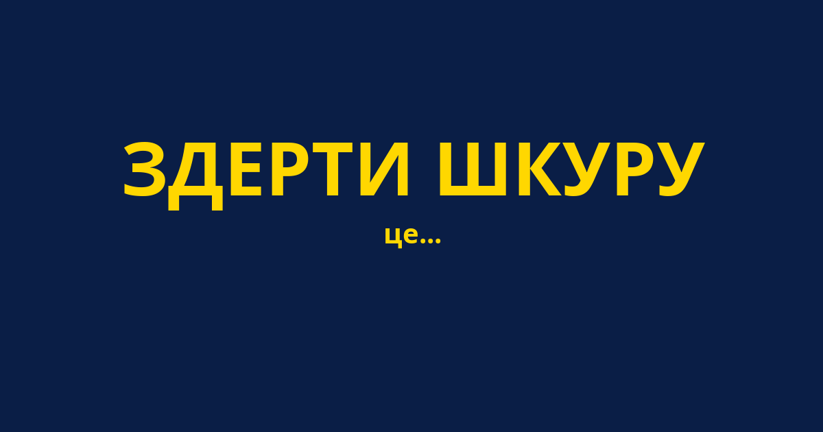 ЗДЕРТИ ШКУРУ