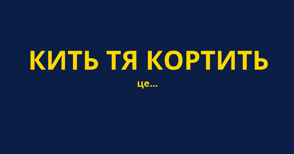 КИТЬ ТЯ КОРТИТЬ