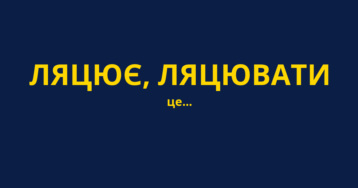 ЛЯЦЮЄ, ЛЯЦЮВАТИ