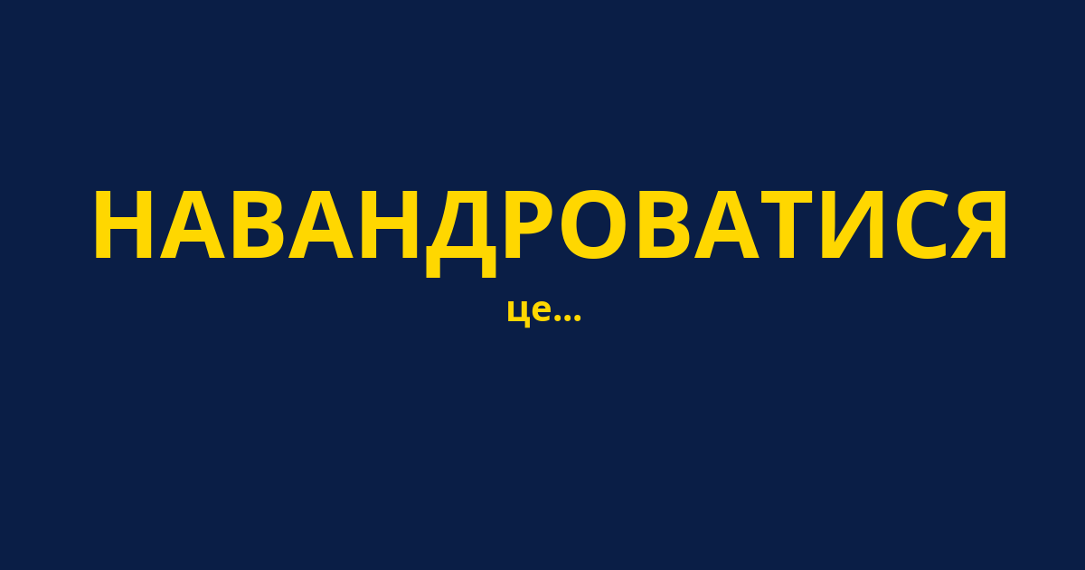НАВАНДРОВАТИСЯ