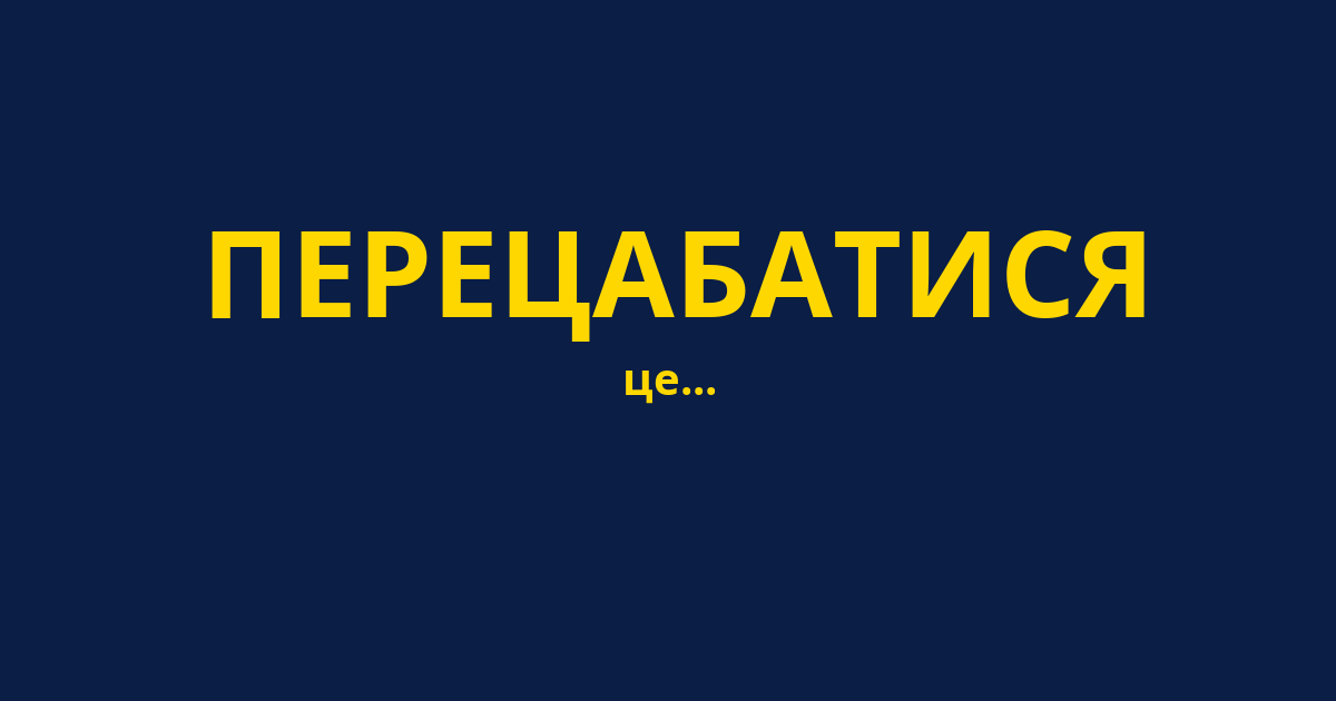 ПЕРЕЦАБАТИСЯ