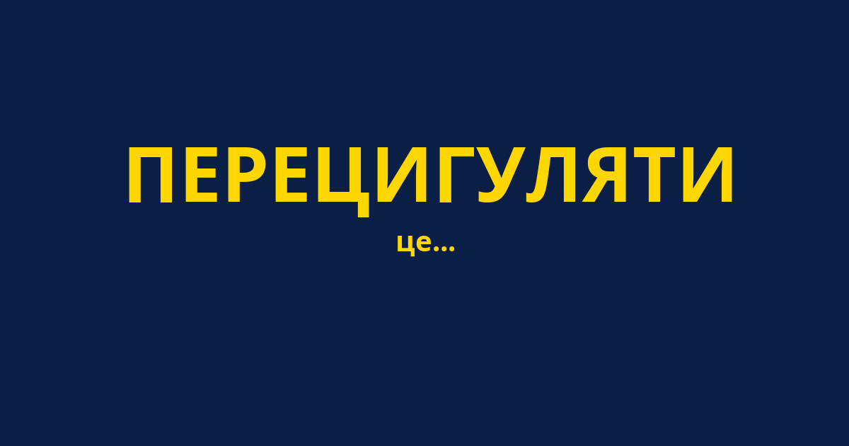 ПЕРЕЦИГУЛЯТИ
