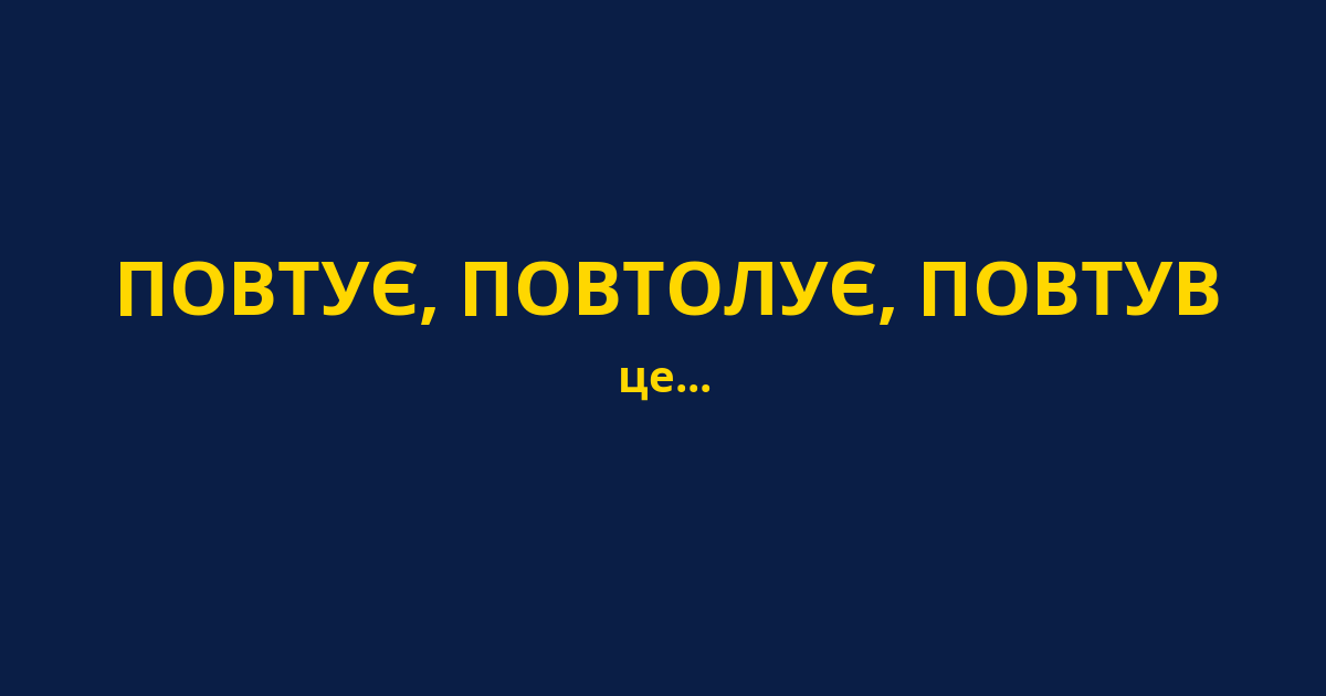 ПОВТУЄ, ПОВТОЛУЄ, ПОВТУВ