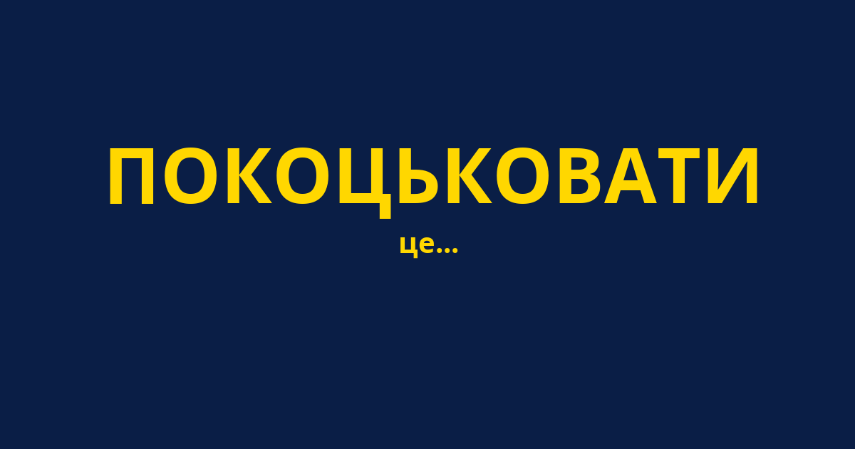 ПОКОЦЬКОВАТИ