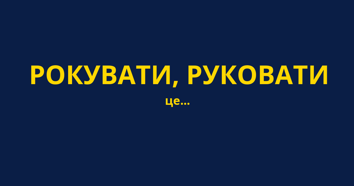 РОКУВАТИ, РУКОВАТИ