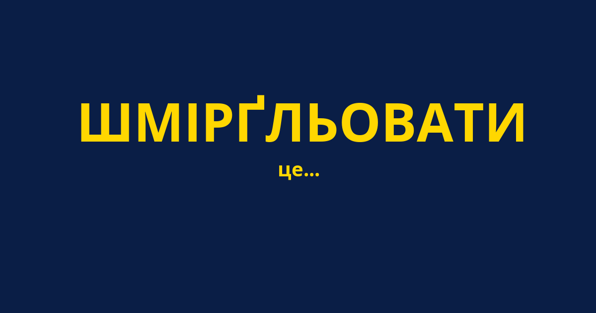 ШМІРҐЛЬОВАТИ