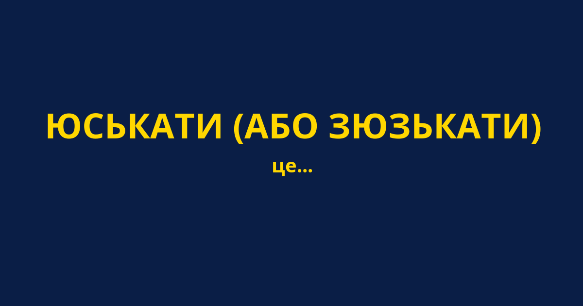 ЮСЬКАТИ (АБО ЗЮЗЬКАТИ)