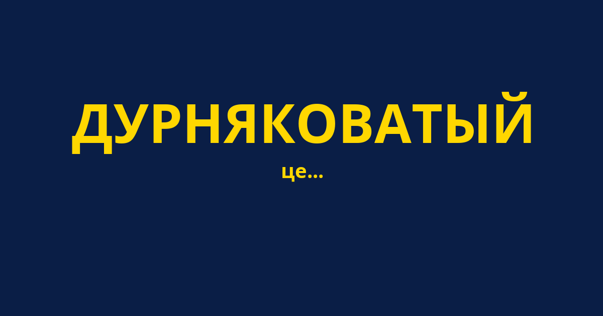 ДУРНЯКОВАТЫЙ