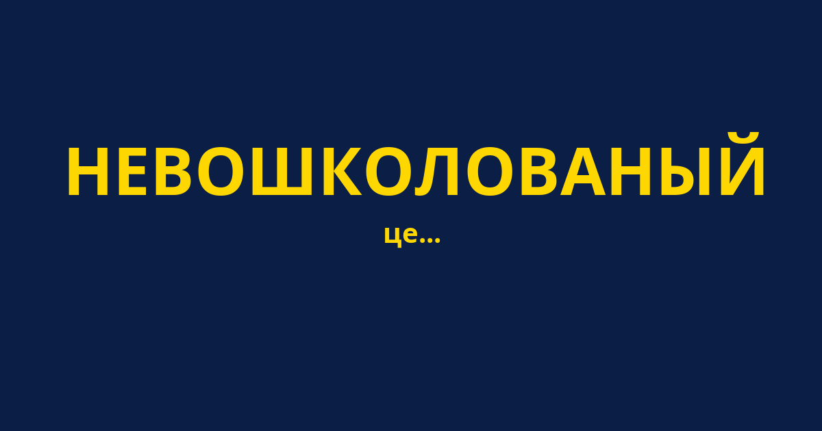 НЕВОШКОЛОВАНЫЙ