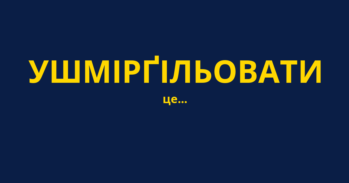 УШМІРҐІЛЬОВАТИ